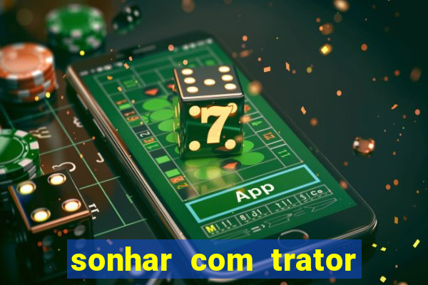 sonhar com trator jogo do bicho